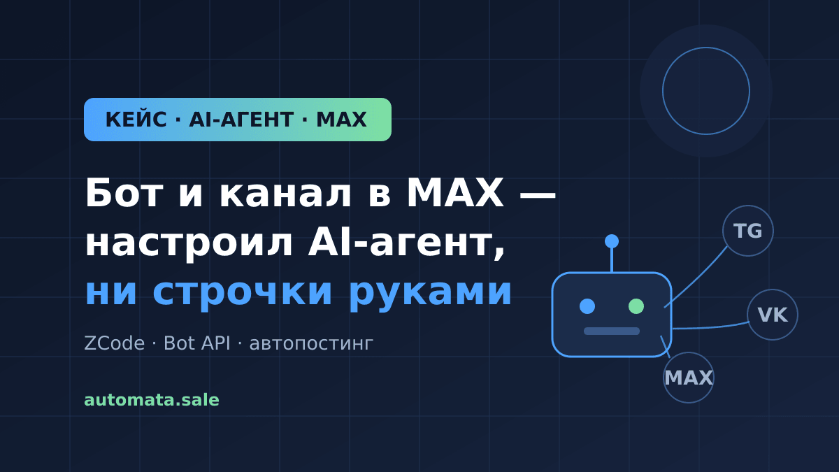 Настроил бота и канал в MAX, не написав ни строчки руками: кейс AI-агента на ZCode
